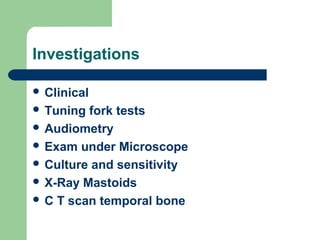 Investigations
 Clinical
 Tuning fork tests
 Audiometry
 Exam under Microscope
 Culture and sensitivity
 X-Ray Mastoids
 C T scan temporal bone
 