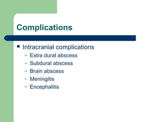 Complications
 Intracranial complications
– Extra dural abscess
– Subdural abscess
– Brain abscess
– Meningitis
– Encephalitis
 