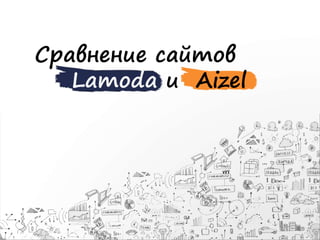Сравнение сайтов
Lamoda и Aizel
 