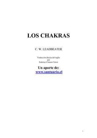 1
LOS CHAKRAS
C. W. LEADBEATER
Traducción directa del inglés
por
Federico Climent Terrer
Un aporte de:
www.santuario.cl
 