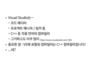    
● Visual Studio는…
- 코드 에디터
- 프로젝트 매니저 / 링커 등
- C++ 등 각종 언어의 컴파일러
- 그거하고도 아주 많이 https://www.visualstudio.com/ 참조
● 중요한 점 : VS에 포함된 컴파일러는 C++ 컴파일러입니다!
● ...네?
 