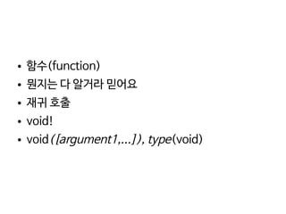    
● 함수(function)
● 뭔지는 다 알거라 믿어요
● 재귀 호출
● void!
● void([argument1,...]), type(void)
 