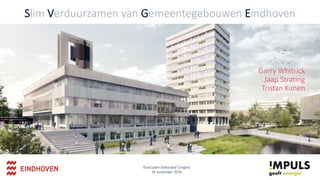 Slim Verduurzamen van Gemeentegebouwen Eindhoven
Garry Whitrick
Jaap Strating
Tristan Kunen
Duurzaam Gebouwd Congres
16 november 2016
 