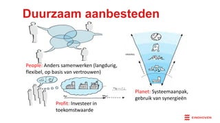 Duurzaam aanbesteden
Profit: Investeer in
toekomstwaarde
People: Anders samenwerken (langdurig,
flexibel, op basis van vertrouwen)
Planet: Systeemaanpak,
gebruik van synergieën
 