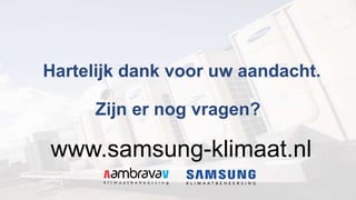 Hartelijk dank voor uw aandacht.
Zijn er nog vragen?
www.samsung-klimaat.nl
 