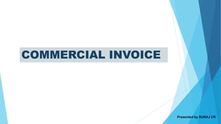 COMMERCIAL INVOICE
Presented by SURAJ CR
 