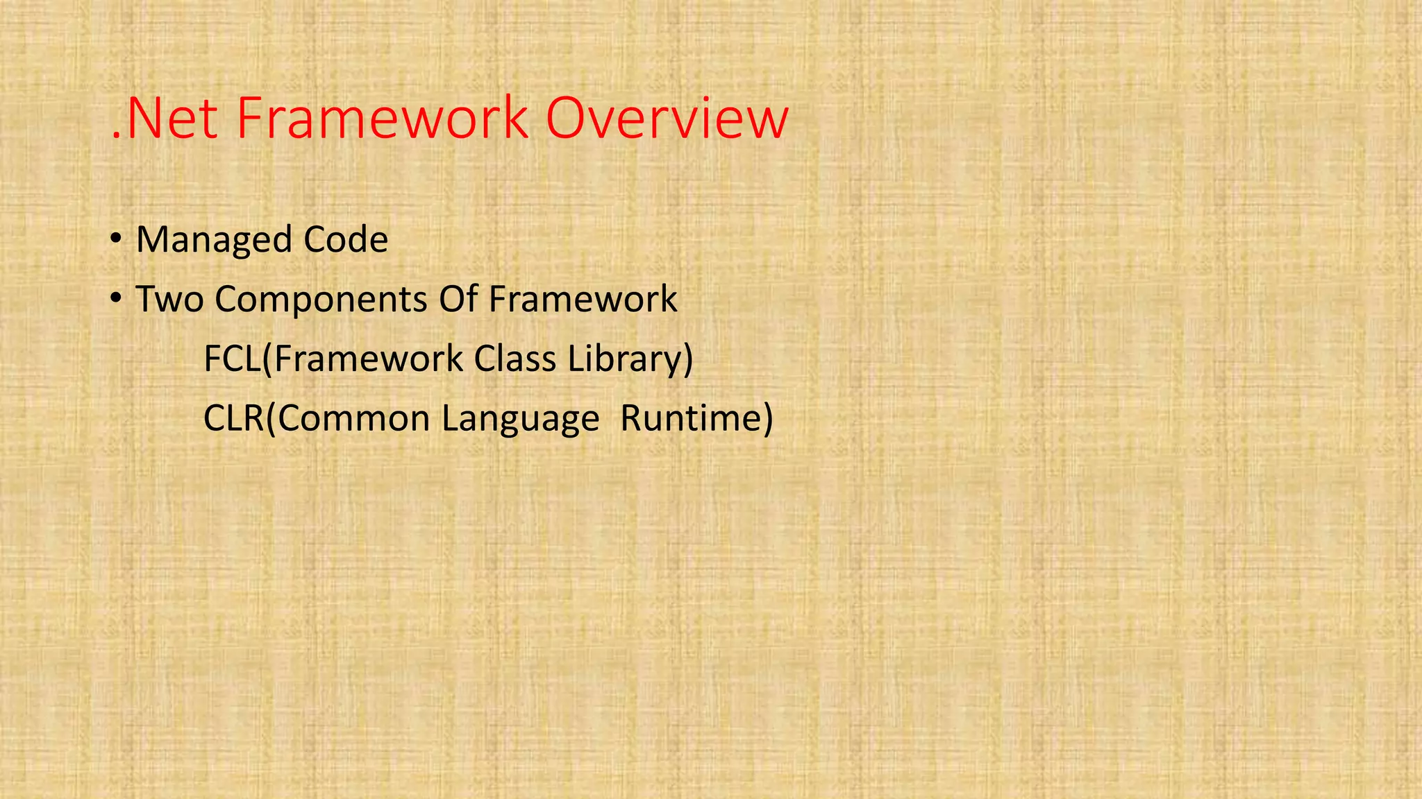.Net Framework Overview
• Managed Code
• Two Components Of Framework
FCL(Framework Class Library)
CLR(Common Language Runtime)
 
