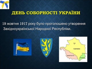ДЕНЬДЕНЬ СОБОРНОСТІ УКРАЇНИСОБОРНОСТІ УКРАЇНИ
19 1917жовтня року було проголошено утворення19 1917жовтня року було проголошено утворення
.Західноукраїнської Народної Республіки.Західноукраїнської Народної Республіки
 
