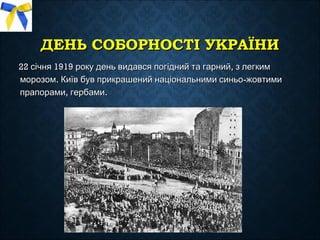 ДЕНЬДЕНЬ СОБОРНОСТІ УКРАЇНИСОБОРНОСТІ УКРАЇНИ
22 1919 ,січня року день видався погідний та гарний з легким22 1919 ,січня року день видався погідний та гарний з легким
. -морозом Київ був прикрашений національними синьо жовтими. -морозом Київ був прикрашений національними синьо жовтими
, .прапорами гербами, .прапорами гербами
 