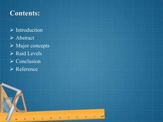 Contents:
 Introduction
 Abstract
 Major concepts
 Raid Levels
 Conclusion
 Reference
 