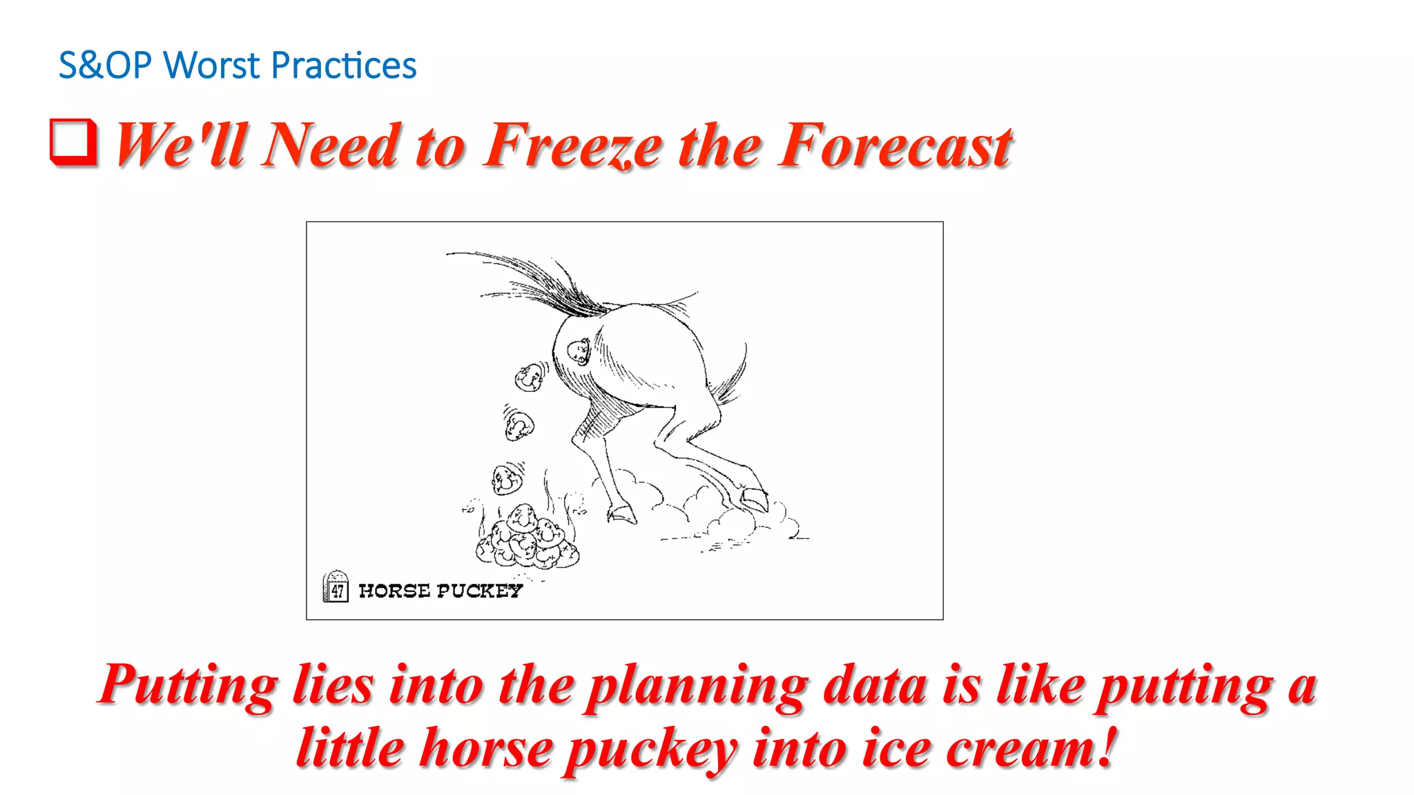 q We'll Need to Freeze the Forecast
S&OP Worst Prac/ces
Putting lies into the planning data is like putting a
little horse puckey into ice cream!
 