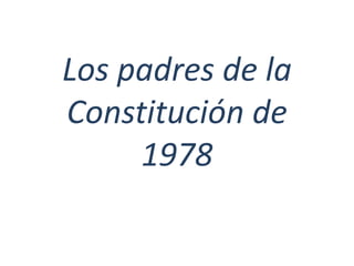 Los padres de la
Constitución de
1978
 