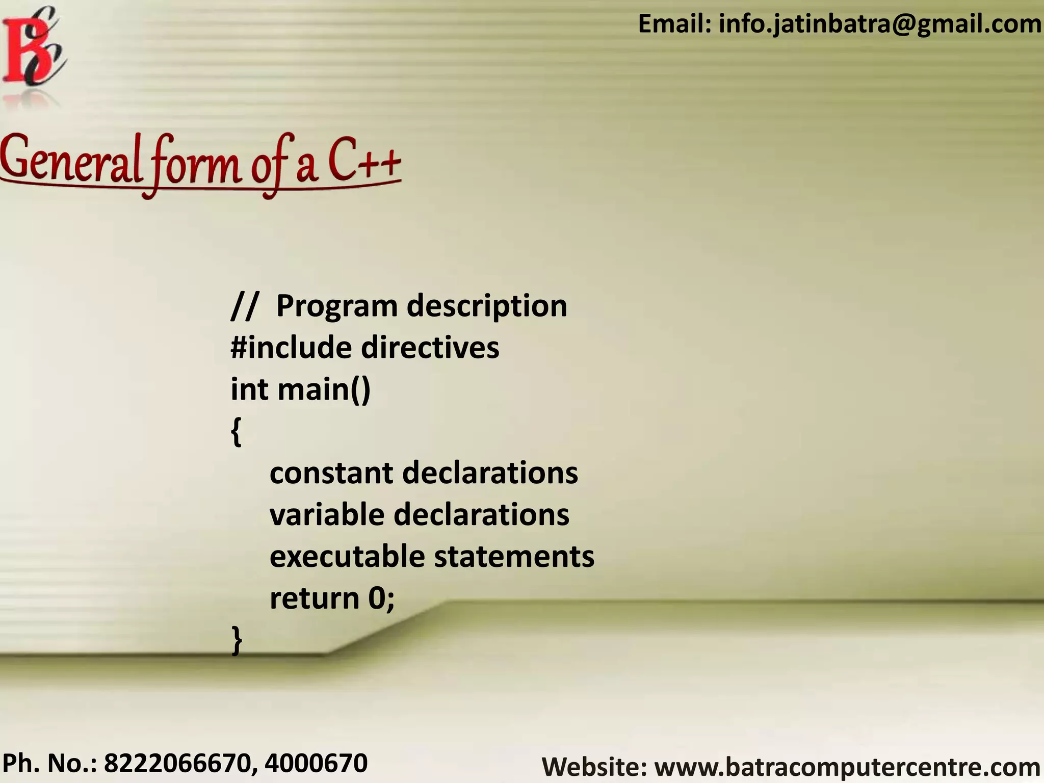 Website: www.batracomputercentre.comPh. No.: 8222066670, 4000670
Email: info.jatinbatra@gmail.com
// Program description
#include directives
int main()
{
constant declarations
variable declarations
executable statements
return 0;
}
 