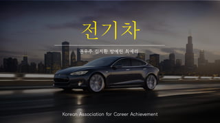 전기차
권우주 김지환 방예린 최예리
Korean Association for Career Achievement
 