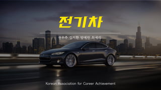 전기차
권우주 김지환 방예린 최예리
Korean Association for Career Achievement
 