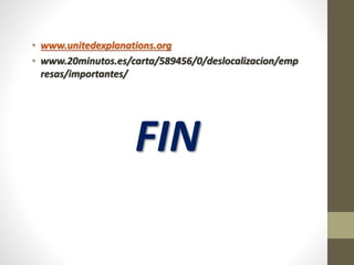 • www.unitedexplanations.org
• www.20minutos.es/carta/589456/0/deslocalizacion/emp
resas/importantes/
FIN
 