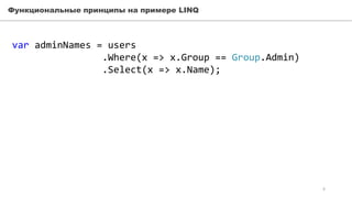 Функциональные принципы на примере LINQ
var adminNames = users
.Where(x => x.Group == Group.Admin)
.Select(x => x.Name);
6
 