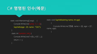 C# 명명된 인수(예문)
static void Main(string[] args) {
Console.WriteLine(Sum(j : 1, i : 2));
SayHello(age : 20, name : "OJC");
}
...
