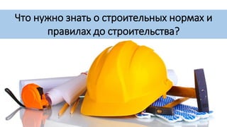 Что нужно знать о строительных нормах и
правилах до строительства?
 