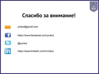 Спасибо за внимание!
yrobul@gmail.com
https://www.facebook.com/yrobul
@yuraro
https://www.linkedin.com/in/robul
 