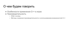О чем будем говорить
● Особенности применения C++ в играх
● Производительность
○ КЭШ: основы
○ Методы снижения производительности с использованием возможностей C++
 