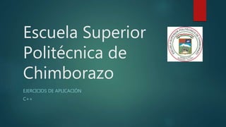 Escuela Superior
Politécnica de
Chimborazo
EJERCICIOS DE APLICACIÓN
C++
 