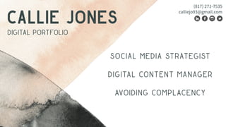 CALLIE JONES
DIGITAL PORTFOLIO
SOCIAL MEDIA strategist
DIGITAL content manager
Avoiding complacency
(817) 271-7535
calliejo93@gmail.com
 