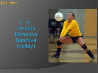 Paziente
C. E.
29 anni
Femmina
Sportiva
(volley)
 