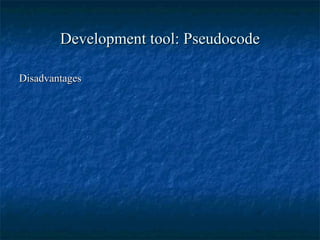 Development tool: PseudocodeDevelopment tool: Pseudocode
DisadvantagesDisadvantages
 