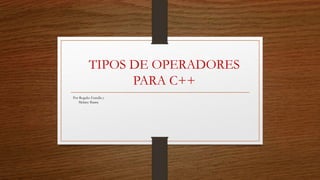 TIPOS DE OPERADORES
PARA C++
Por Rogelio Estrella y
Melany Ibarra
 