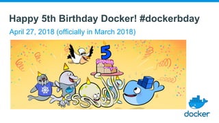 Happy 5th Birthday Docker! #dockerbday
April 27, 2018 (officially in March 2018)
 
