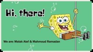 We are: Malak Atef & Mahmoud Ramadan
 