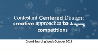 Contestant Centered Design:
creative approaches to designing
competitions
Crowd Sourcing Week October 2018
 