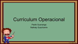 Currículum Operacional
Paola Guananga
Nathaly Guachamin
 
