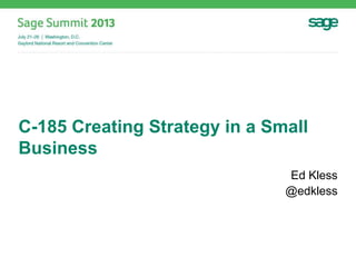 C-185 Creating Strategy in a Small
Business
Ed Kless
@edkless
 