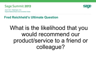 Fred Reichheld’s Ultimate Question
What is the likelihood that you
would recommend our
product/service to a friend or
colleague?
 