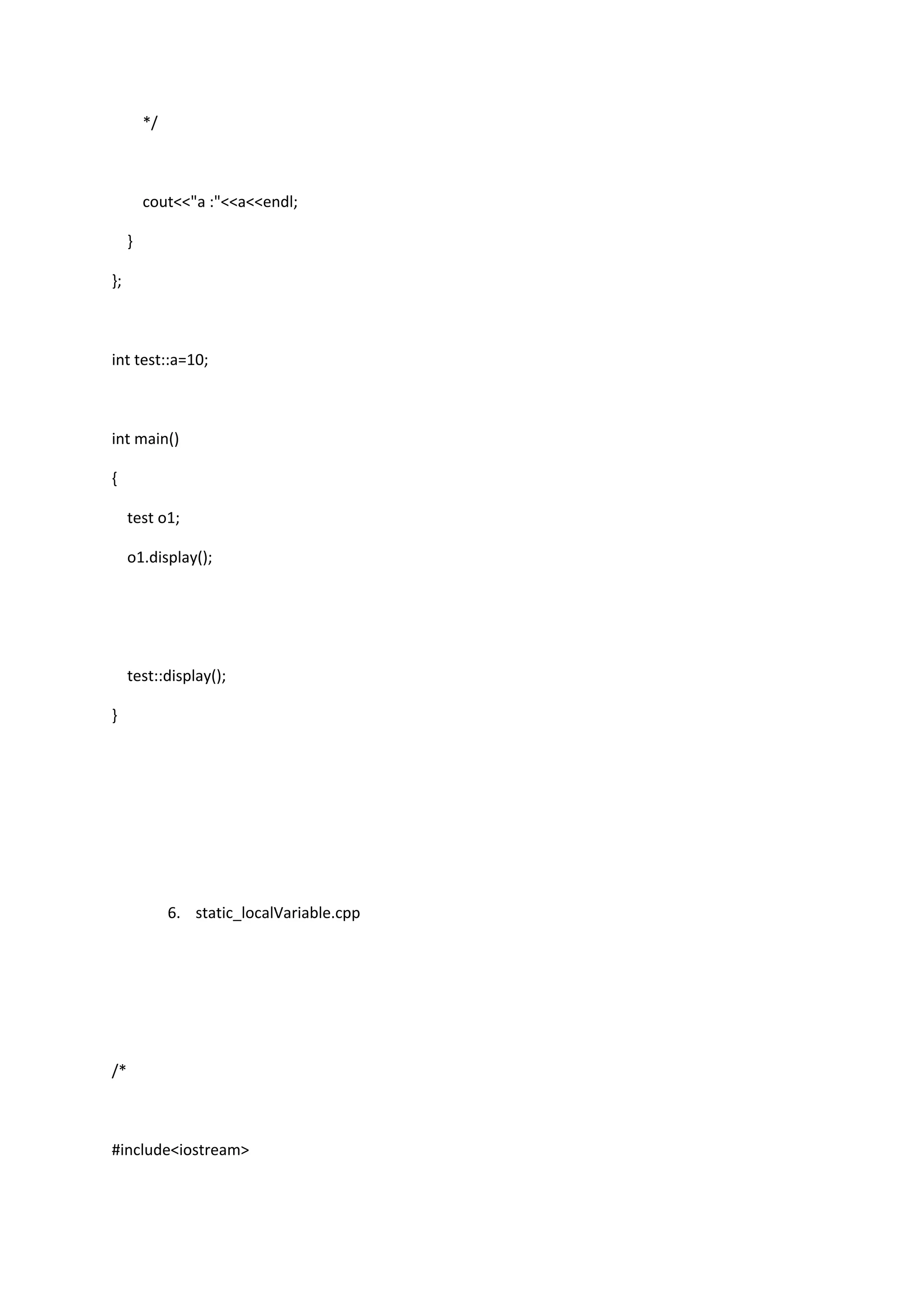 */
cout<<"a :"<<a<<endl;
}
};
int test::a=10;
int main()
{
test o1;
o1.display();
test::display();
}
6. static_localVariable.cpp
/*
#include<iostream>
 