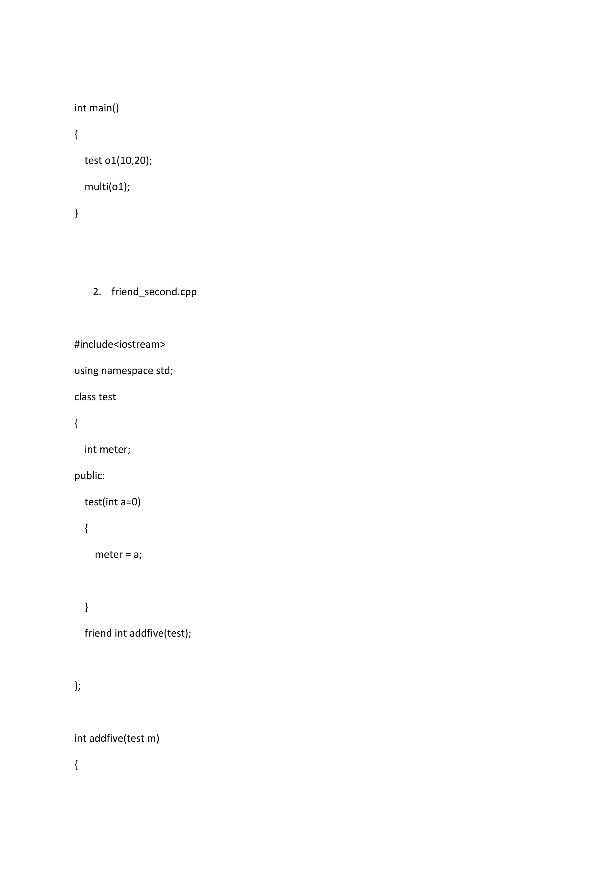 int main()
{
test o1(10,20);
multi(o1);
}
2. friend_second.cpp
#include<iostream>
using namespace std;
class test
{
int meter;
public:
test(int a=0)
{
meter = a;
}
friend int addfive(test);
};
int addfive(test m)
{
 