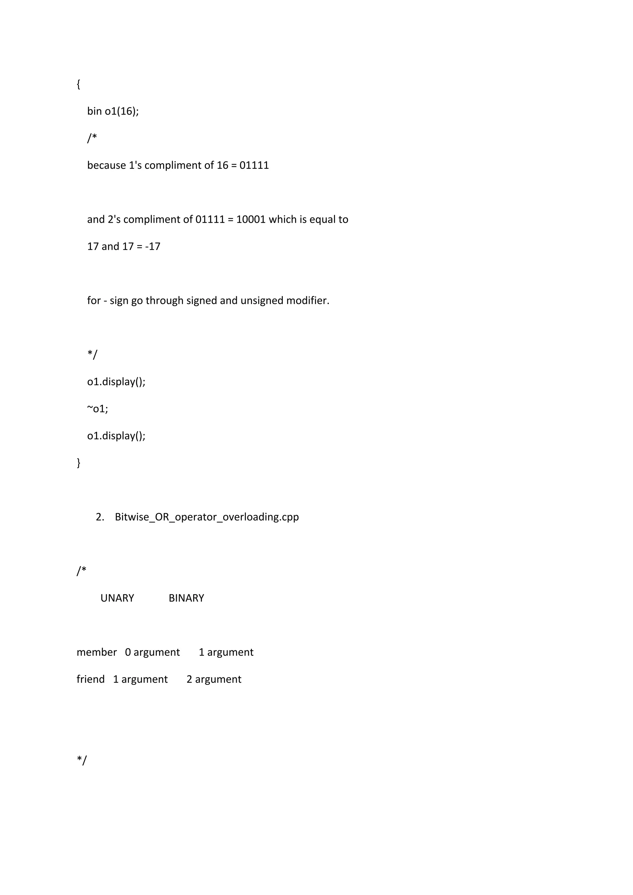 {
bin o1(16);
/*
because 1's compliment of 16 = 01111
and 2's compliment of 01111 = 10001 which is equal to
17 and 17 = -17
for - sign go through signed and unsigned modifier.
*/
o1.display();
~o1;
o1.display();
}
2. Bitwise_OR_operator_overloading.cpp
/*
UNARY BINARY
member 0 argument 1 argument
friend 1 argument 2 argument
*/
 
