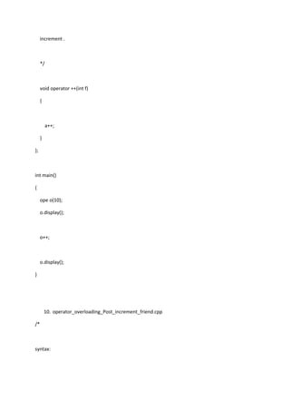 increment .
*/
void operator ++(int f)
{
a++;
}
};
int main()
{
ope o(10);
o.display();
o++;
o.display();
}
10. operator_overloading_Post_increment_friend.cpp
/*
syntax:
 