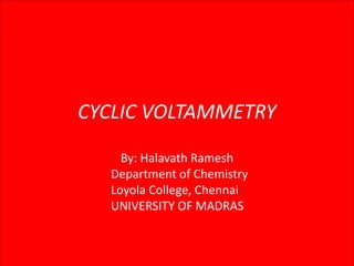 CYCLIC VOLTAMMETRY
By: Halavath Ramesh
Department of Chemistry
Loyola College, Chennai
UNIVERSITY OF MADRAS
 