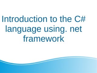 Introduction to the C#
language using. net
framework
 