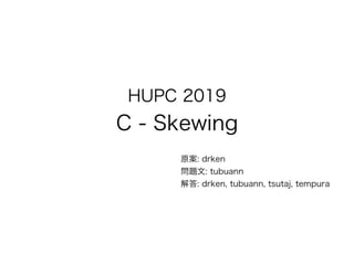 HUPC 2019
C - Skewing
原案: drken
問題文: tubuann
解答: drken, tubuann, tsutaj, tempura
 