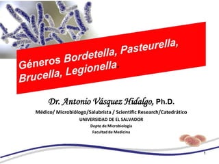 1
Dr. Antonio Vásquez Hidalgo, Ph.D.
Médico/ Microbiólogo/Salubrista / Scientific Research/Catedrático
UNIVERSIDAD DE EL SALVADOR
Depto de Microbiología
Facultad de Medicina
 