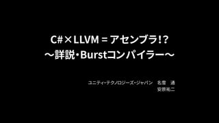 C#×LLVM = アセンブラ！？
〜詳説・Burstコンパイラー〜
ユニティ・テクノロジーズ・ジャパン　名雪　通
安原祐二
 