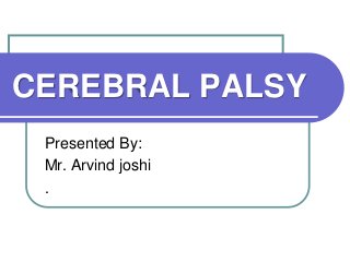 CEREBRAL PALSY
Presented By:
Mr. Arvind joshi
.
 