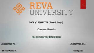 1
MCA 3rd SEMESTER ( Lateral Entry )
Computer Networks
BLUE-EYES TECHNOLOGY
SUBMITTED TO : -
Dr. Arul Kumar V.
SUBMITTED BY : -
Tanishq Soni
 