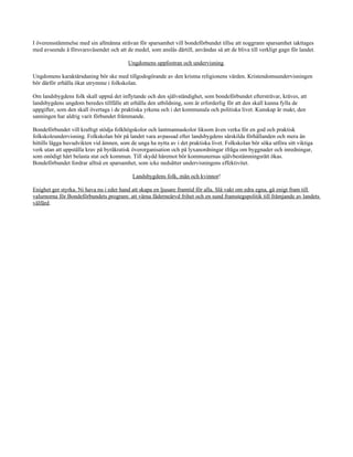 I överensstämmelse med sin allmänna strävan för sparsamhet vill bondeförbundet tillse att noggrann sparsamhet iakttages
med avseende å försvarsväsendet och att de medel, som anslås därtill, användas så att de bliva till verkligt gagn för landet.

                                          Ungdomens uppfostran och undervisning.

Ungdomens karaktärsdaning bör ske med tillgodogörande av den kristna religionens värden. Kristendomsundervisningen
bör därför erhålla ökat utrymme i folkskolan.

Om landsbygdens folk skall uppnå det inflytande och den självständighet, som bondeförbundet eftersträvar, kräves, att
landsbygdens ungdom beredes tillfälle att erhålla den utbildning, som är erforderlig för att den skall kunna fylla de
uppgifter, som den skall övertaga i de praktiska yrkena och i det kommunala och politiska livet. Kunskap är makt, den
sanningen har aldrig varit förbundet främmande.

Bondeförbundet vill kraftigt stödja folkhögskolor och lantmannaskolor liksom även verka för en god och praktisk
folkskoleundervisning. Folkskolan bör på landet vara avpassad efter landsbygdens särskilda förhållanden och mera än
hittills lägga huvudvikten vid ämnen, som de unga ha nytta av i det praktiska livet. Folkskolan bör söka utföra sitt viktiga
verk utan att uppställa krav på byråkratisk överorganisation och på lyxanordningar ifråga om byggnader och inredningar,
som onödigt hårt belasta stat och kommun. Till skydd häremot bör kommunernas självbestämningsrätt ökas.
Bondeförbundet fordrar alltså en sparsamhet, som icke nedsätter undervisningens effektivitet.

                                            Landsbygdens folk, män och kvinnor!

Enighet ger styrka. Ni hava nu i eder hand att skapa en ljusare framtid för alla. Slå vakt om edra egna, gå enigt fram till
valurnorna för Bondeförbundets program: att värna fäderneärvd frihet och en sund framstegspolitik till främjande av landets
välfärd.
 