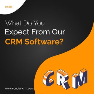CRM Software?
What Do You
Expect From Our
www.conductcrm.com
01/06
 