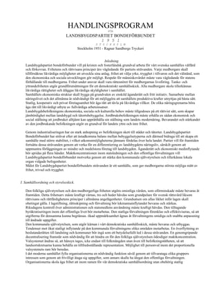 HANDLINGSPROGRAM
                                                              FÖR
                                LANDSBYGDSPARTIET BONDEFÖRBUNDET
                                            1 9 5 1
                                                      S T 0 C K H 0 L M
                                        Stockholm 1951 - Ragnar Sandbergs Tryckeri


                                                              Inledning.
   Landsbygdspartiet bondeförbundet vill på kristen och fosterländsk grundval arbeta för vårt svenska samhälles välfärd
   och förkovran. Frihetens och rättvisans principer äro vägledande för partiets strävanden. Varje medborgare skall
   tillförsäkras likvärdiga möjligheter att utveckla sina anlag, frihet att välja yrke, trygghet i tillvaron och det välstånd, som
   den ekonomiska och sociala utvecklingen gör möjligt. Respekt för människovärdet måste vara vägledande för statens
   förhållande till medborgarna. Frihet under ansvar skall vara rättesnöret för medborgarnas livsföring. Tanke- och
   yttrandefriheten utgör grundförutsättningen för ett demokratiskt samhällsskick. Alla medborgare skola tillerkännas
   likvärdiga rättigheter och åläggas likvärdiga skyldigheter i samhället.
   Samhällets ekonomiska struktur skall bygga på grundvalen av enskild äganderätt och fritt initiativ. Samarbete mellan
   näringslivet och det allmänna är nödvändigt för att möjliggöra att samhällets produktiva krafter utnyttjas på bästa sätt.
   Statlig, kooperativ och privat företagsamhet bör äga rätt att tävla på likvärdiga villkor. De olika näringsgrenarna böra
   äga rätt till likvärdigt utbyte av fullvärdiga arbetsinsatser.
   Landsbygdsbefolkningens ekonomiska, sociala och kulturella behov måste tillgodoses på ett rättvist sätt, som skapar
   jämbördighet mellan landsbygd och tätortsbebyggelse. Jordbruksbefolkningen måste erhålla en sådan ekonomisk och
   social ställning att jordbruket alltjämt kan upprätthålla sin ställning som landets modernäring. Bevarandet och stärkandet
   av den jordbrukande befolkningen utgör en grundval för landets yttre och inre frihet.

   Genom industrialiseringen har en stark anhopning av befolkningen skett till städer och tätorter. Landsbygdspartiet
   Bondeförbundet har strävat efter att åstadkomma balans mellan bebyggelsetyperna och därmed bidraga till att skapa ett
   samhälle med större stabilitet, i vilket utkomstmöjligheterna jämnare fördelas över hela landet. Partiet vill för framtiden
   fortsätta dessa strävanden genom att verka för en differentiering av landsbygdens näringsliv, särskilt genom att
   uppmuntra förläggningen av mindre och medelstora företag till landsbygden. Äganderätt och ekonomiskt medinflytande
   bör spridas på flera händer. Maktkoncentrationen inom statsledningen och den offentliga förvaltningen vill
   Landsbygdspartiet bondeförbundet motverka genom att stärka den kommunala självstyrelsen och tillerkänna lokala
   organ vidgade befogenheter.
   Målet för Landsbygdspartiet bondeförbundets strävanden är ett samhälle, som ger medborgarna största möjliga mått av
   frihet, trivsel och trygghet.


I. Samhällsordning och styrelseskick.

   Den folkliga självstyrelsen och den medborgerliga friheten utgöra omistliga värden, som oförminskade måste bevaras åt
   framtiden. Detta frihetsarv måste kraftigt värnas, tro och heder hävdas som grundpelare för svensk rättsvård liksom
   rättvisans och rättfärdighetens principer i allmänna angelägenheter. Grundsatsen om allas likhet inför lagen skall
   obetingat gälla. I lagstiftning, rättsskipning och förvaltning bör lekmannainflytandet bevaras och stärkas.
   Riksdagens kontroll över administrationen och statsmedlens användning måste kraftigt hävdas. Den tilltagande
   byråkratiseringen inom det offentliga livet bör motarbetas. Den statliga förvaltningen förenklas och effektiviseras, så att
   utgifterna för densamma kunna begränsas. ökad uppmärksamhet ägnas åt förvaltningens smidiga och snabba anpassning
   till ändrade uppgifter.
   Den kommunala självstyrelsen, som utgör kärnan i vårt demokratiska samhällsskick, måste bevaras och utbyggas.
   Tendenser mot ökat statligt inflytande på den kommunala förvaltningens olika områden motarbetas. En överflyttning av
   beslutanderätten till landsting och kommuner bör ingå som ett betydelsefullt led i dessa strävanden. En genomgripande
   decentralisering framstår som nödvändig för att hindra en för den folkliga självstyrelsen ödesdiger maktkoncentration.
   Valsystemet ändras så, att hänsyn tages, icke endast till folkmängden utan även till befolkningstätheten, så att
   landsortskretsarna kunna behålla en tillfredsställande representation. Möjlighet till personval inom det proportionella
   valsystemets ram bör beredas.
   I det moderna samhället fylla organisationerna en nödvändig funktion såväl genom att tillvarataga olika gruppers
   intressen som genom att frivilligt åtaga sig uppgifter, som annars skulle ha ålegat den offentliga förvaltningen.
   Organisationerna skola äga frihet att inom ramen för vår demokratiska samhällsordning utan obehörig statlig
 